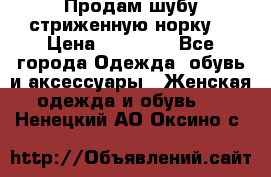 Продам шубу стриженную норку  › Цена ­ 23 000 - Все города Одежда, обувь и аксессуары » Женская одежда и обувь   . Ненецкий АО,Оксино с.